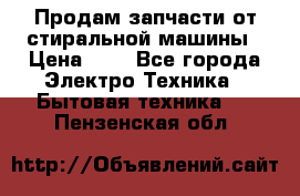Продам запчасти от стиральной машины › Цена ­ 1 - Все города Электро-Техника » Бытовая техника   . Пензенская обл.